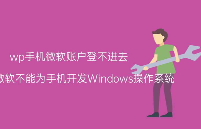 wp手机微软账户登不进去 为什么微软不能为手机开发Windows操作系统？